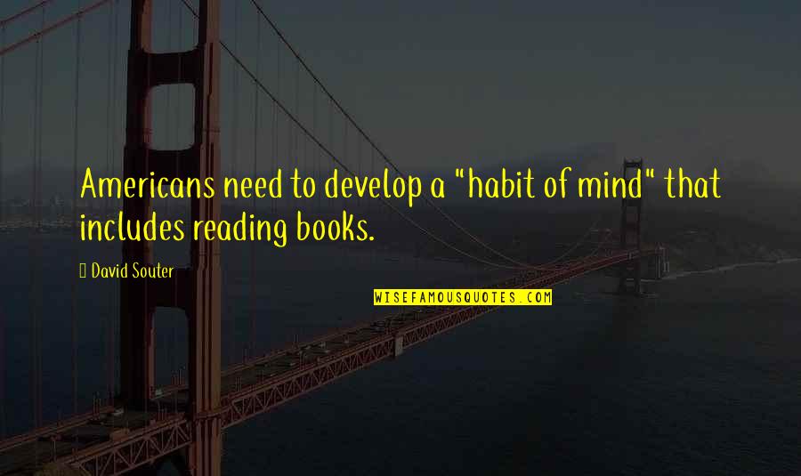 Reading My Mind Quotes By David Souter: Americans need to develop a "habit of mind"