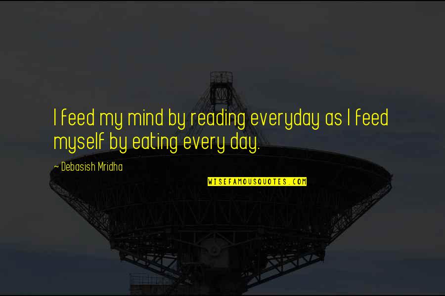 Reading My Mind Quotes By Debasish Mridha: I feed my mind by reading everyday as