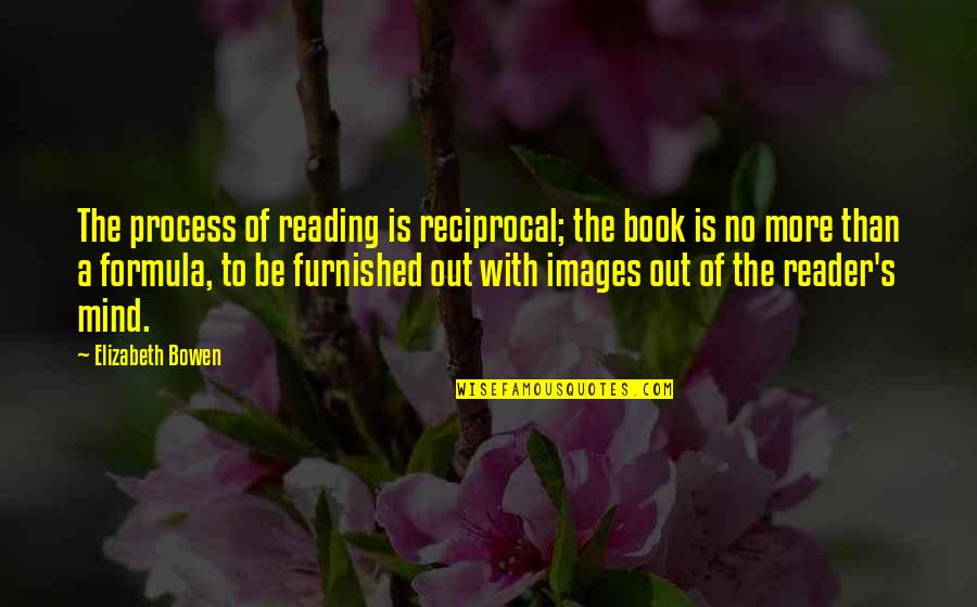 Reading My Mind Quotes By Elizabeth Bowen: The process of reading is reciprocal; the book