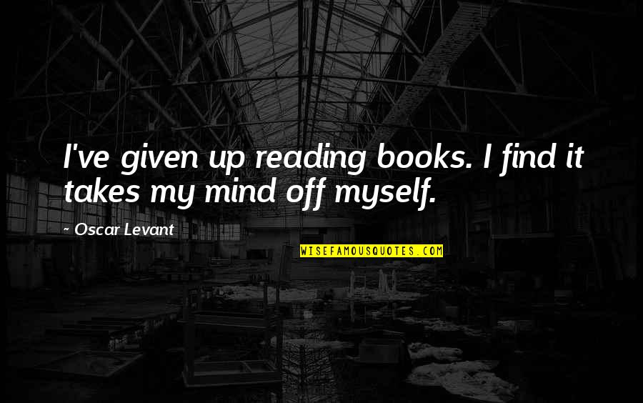 Reading My Mind Quotes By Oscar Levant: I've given up reading books. I find it