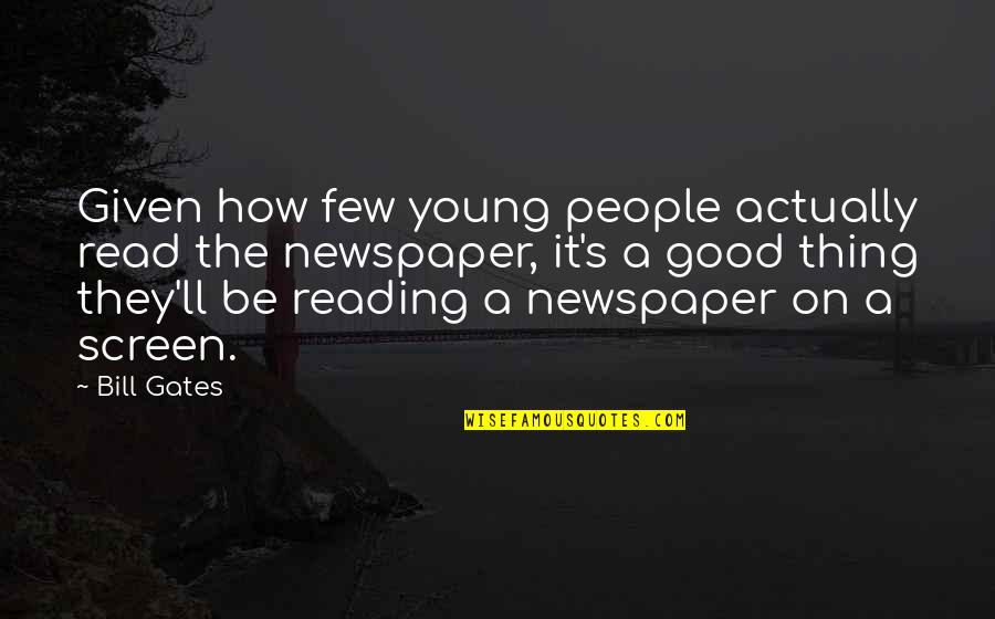 Reading Newspaper Quotes By Bill Gates: Given how few young people actually read the