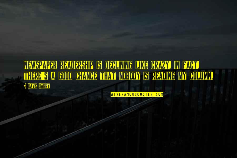 Reading Newspaper Quotes By Dave Barry: Newspaper readership is declining like crazy. In fact,
