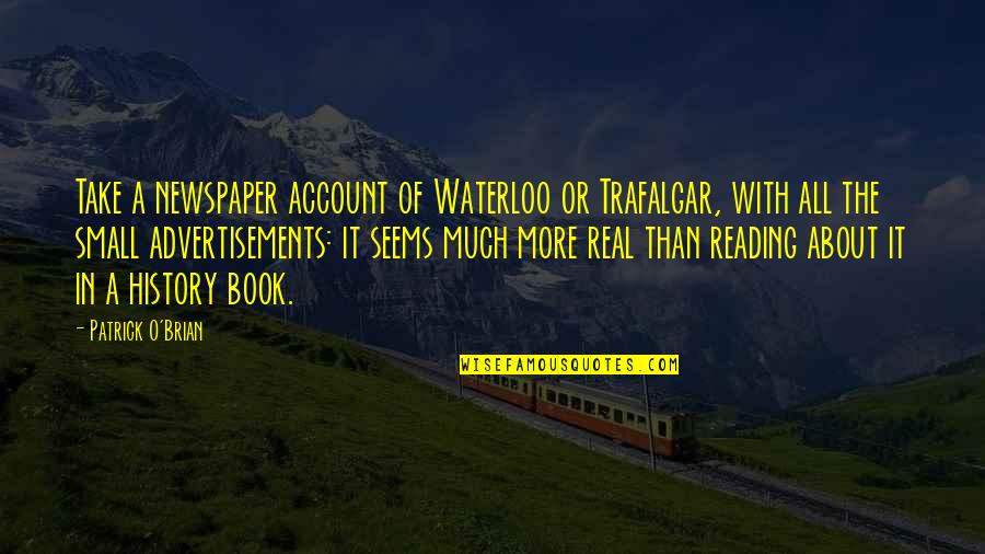 Reading Newspaper Quotes By Patrick O'Brian: Take a newspaper account of Waterloo or Trafalgar,