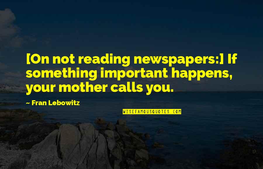 Reading Newspapers Quotes By Fran Lebowitz: [On not reading newspapers:] If something important happens,