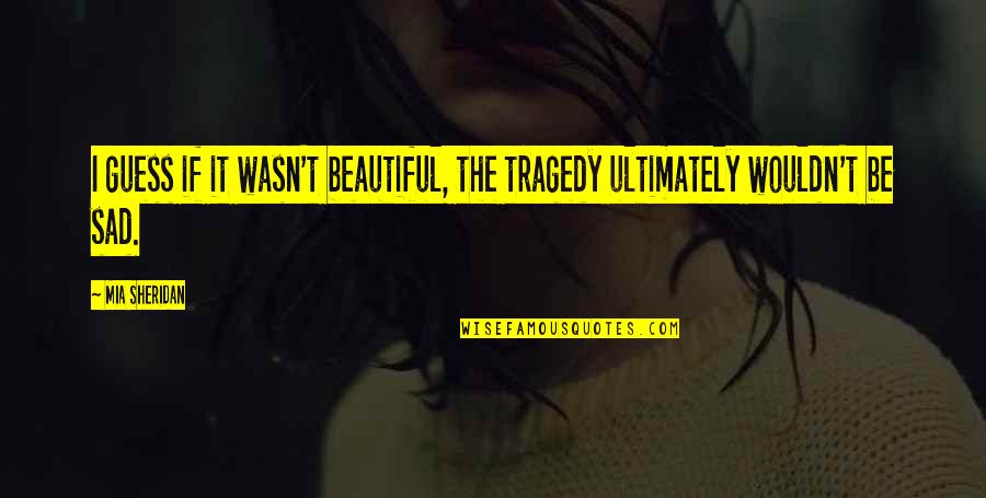 Reading Old Chat Quotes By Mia Sheridan: I guess if it wasn't beautiful, the tragedy