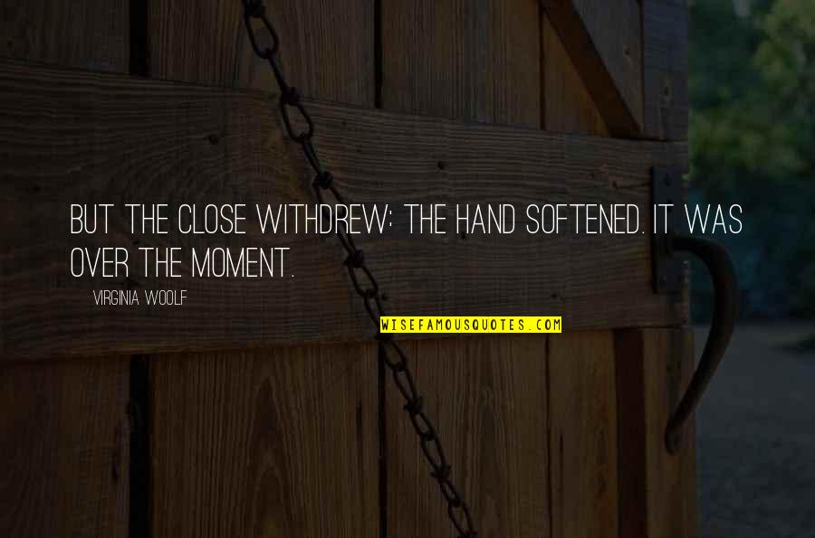 Reading Old Chat Quotes By Virginia Woolf: But the close withdrew: the hand softened. It Reading Old Chat Quotes By Virginia Woolf: But the close withdrew: the hand softened. It