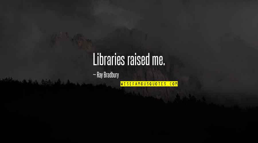 Reading Ray Bradbury Quotes By Ray Bradbury: Libraries raised me.