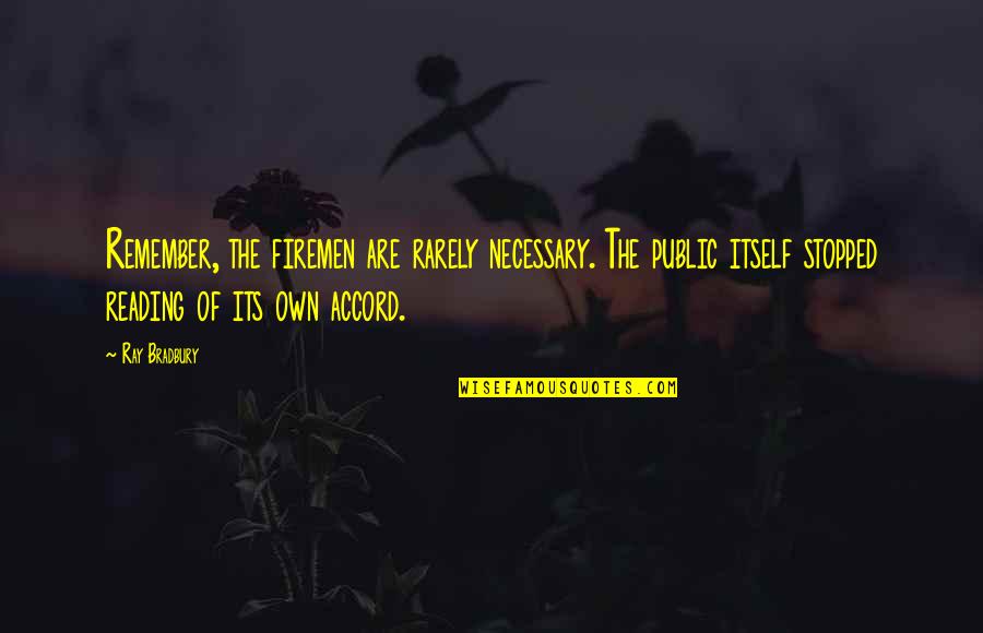 Reading Ray Bradbury Quotes By Ray Bradbury: Remember, the firemen are rarely necessary. The public