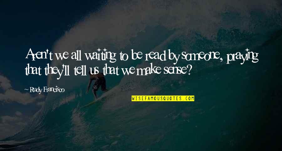 Reading Readers Writers Quotes By Rudy Francisco: Aren't we all waiting to be read by Reading Readers Writers Quotes By Rudy Francisco: Aren't we all waiting to be read by