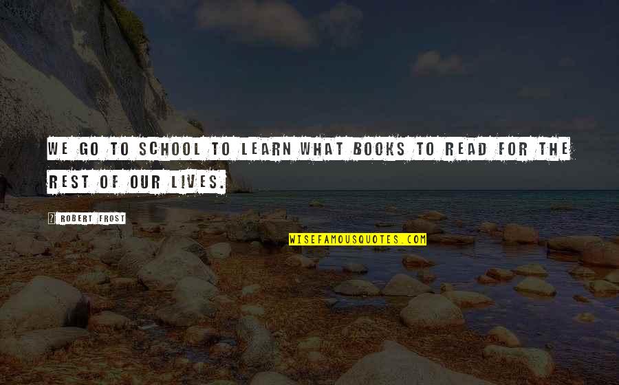 Reading Reading Quotes By Robert Frost: We go to school to learn what books
