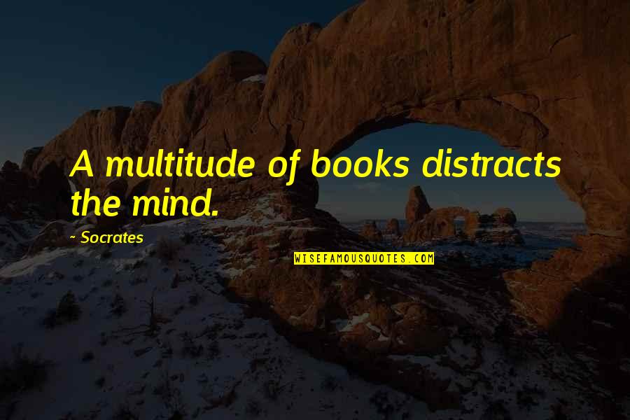 Reading Socrates Quotes By Socrates: A multitude of books distracts the mind.