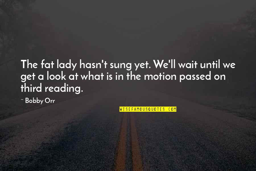 Reading T Quotes By Bobby Orr: The fat lady hasn't sung yet. We'll wait
