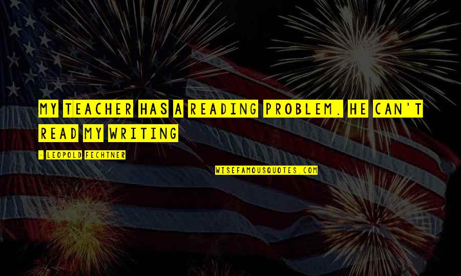 Reading Teacher Quotes By Leopold Fechtner: My teacher has a reading problem. He can't