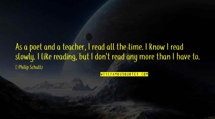 Reading Teacher Quotes By Philip Schultz: As a poet and a teacher, I read