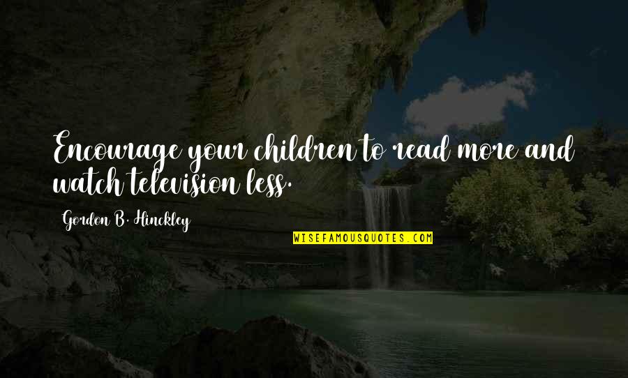 Reading To Children Quotes By Gordon B. Hinckley: Encourage your children to read more and watch