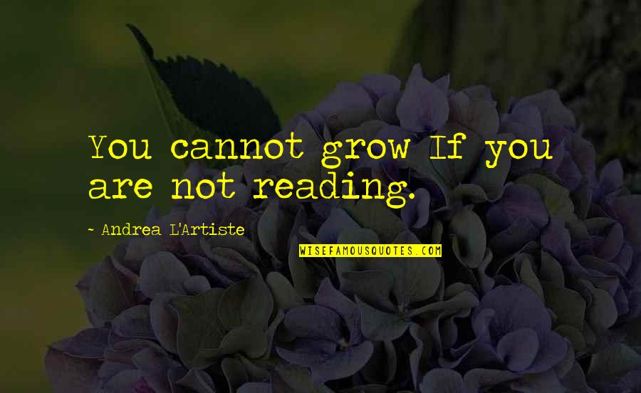 Reading To Kids Quotes By Andrea L'Artiste: You cannot grow If you are not reading. Reading To Kids Quotes By Andrea L'Artiste: You cannot grow If you are not reading.