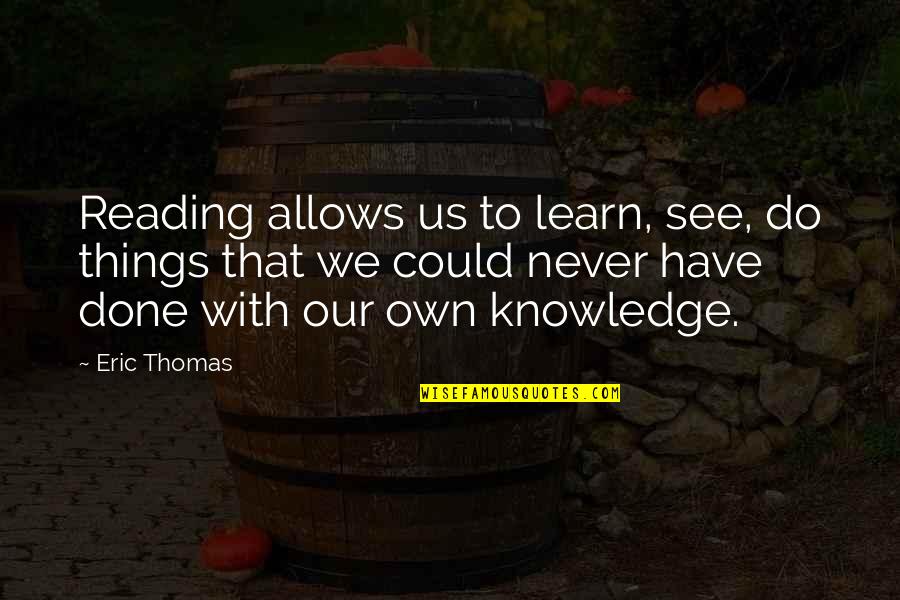 Reading To Learn Quotes By Eric Thomas: Reading allows us to learn, see, do things Reading To Learn Quotes By Eric Thomas: Reading allows us to learn, see, do things