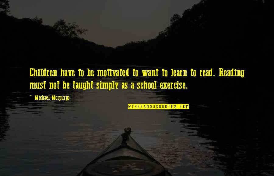 Reading To Learn Quotes By Michael Morpurgo: Children have to be motivated to want to Reading To Learn Quotes By Michael Morpurgo: Children have to be motivated to want to