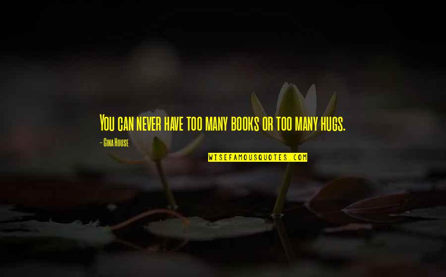 Reading Too Many Books Quotes By Gina House: You can never have too many books or Reading Too Many Books Quotes By Gina House: You can never have too many books or