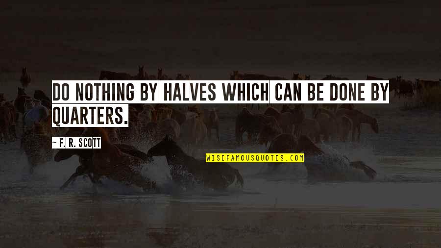 Reading Writing And Education Quotes By F. R. Scott: Do nothing by halves which can be done Reading Writing And Education Quotes By F. R. Scott: Do nothing by halves which can be done