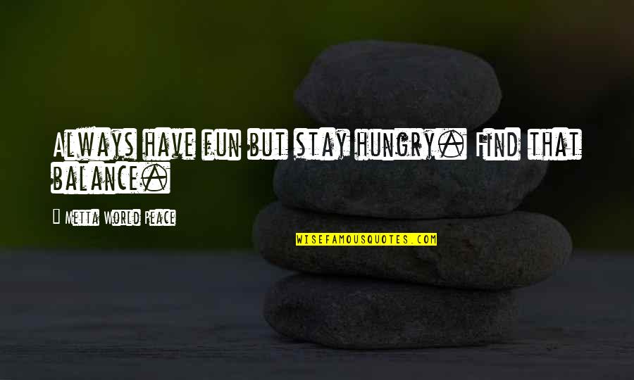 Readjusting Quotes By Metta World Peace: Always have fun but stay hungry. Find that