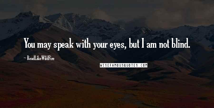 ReadLikeWildFire quotes: You may speak with your eyes, but I am not blind.