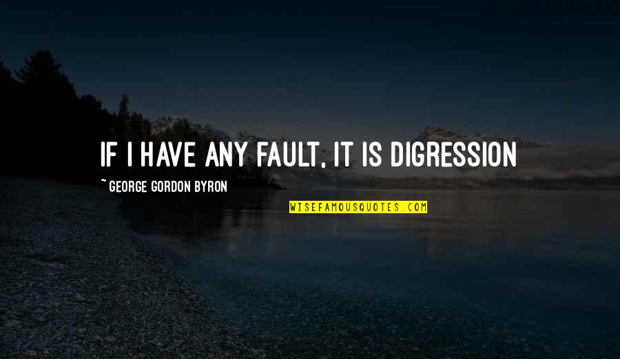 Readmitted Quotes By George Gordon Byron: If I have any fault, it is digression