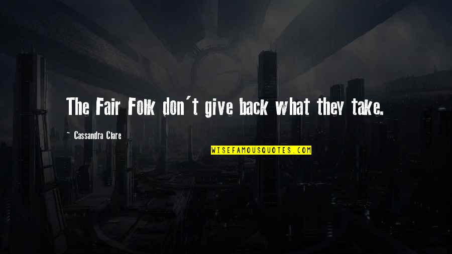 Readmitted To The Union Quotes By Cassandra Clare: The Fair Folk don't give back what they