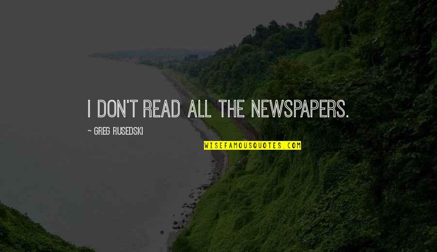 Read'st Quotes By Greg Rusedski: I don't read all the newspapers.