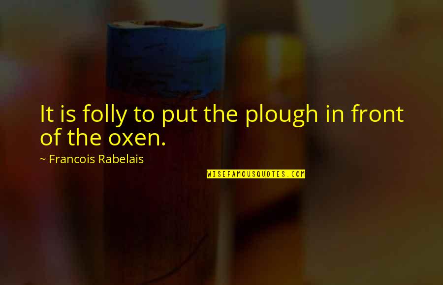 Ready For A Night Out Quotes By Francois Rabelais: It is folly to put the plough in Ready For A Night Out Quotes By Francois Rabelais: It is folly to put the plough in