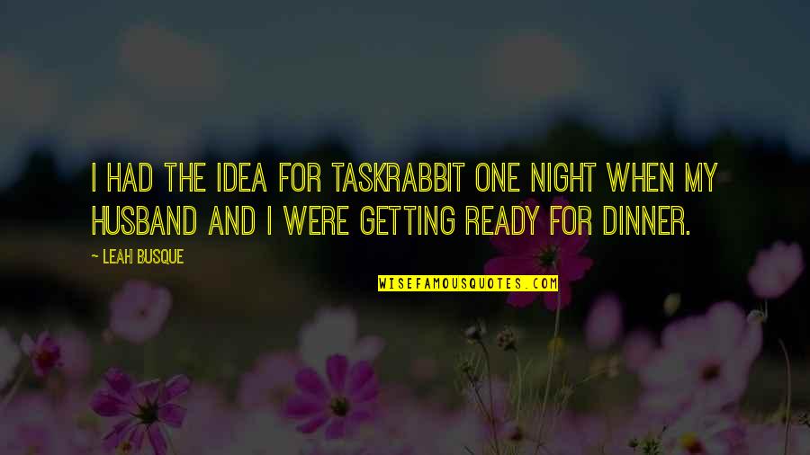 Ready For A Night Out Quotes By Leah Busque: I had the idea for TaskRabbit one night