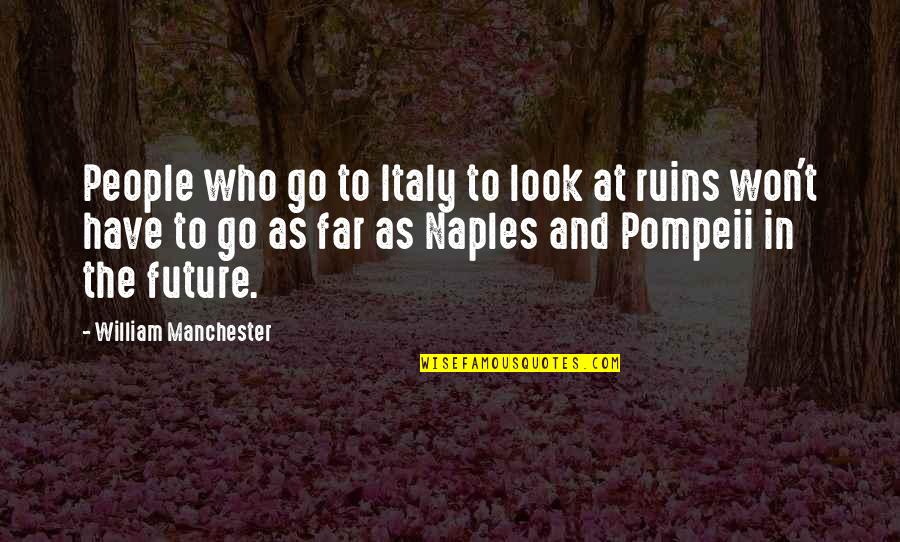 Ready For Bigger And Better Things Quotes By William Manchester: People who go to Italy to look at