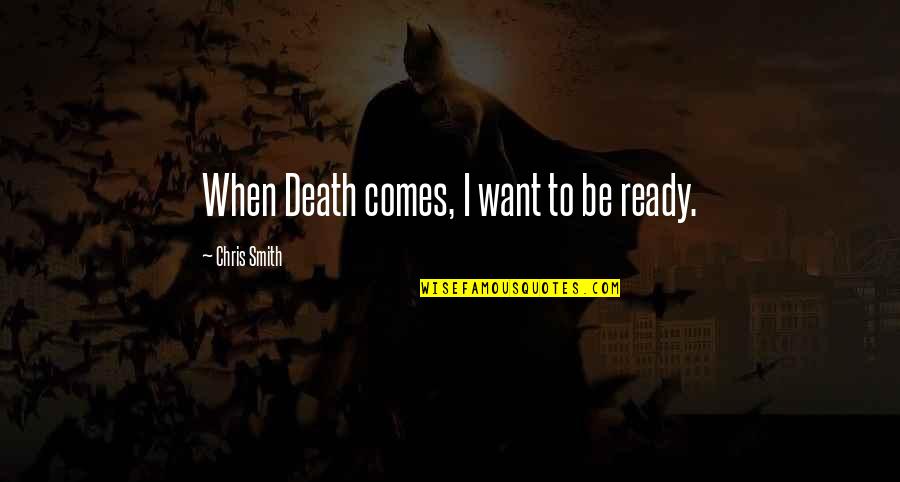 Ready For Death Quotes By Chris Smith: When Death comes, I want to be ready.