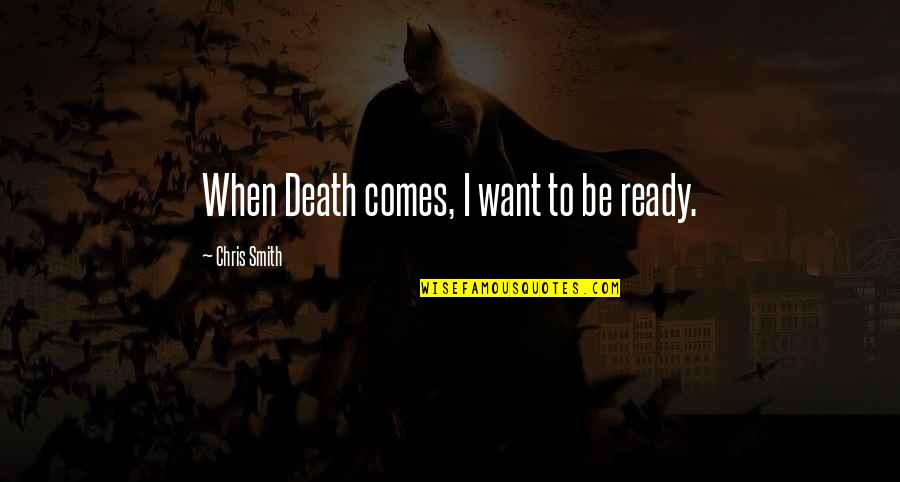 Ready For Death Quotes By Chris Smith: When Death comes, I want to be ready. Ready For Death Quotes By Chris Smith: When Death comes, I want to be ready.