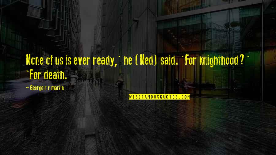 Ready For Death Quotes By George R R Martin: None of us is ever ready,' he (Ned) Ready For Death Quotes By George R R Martin: None of us is ever ready,' he (Ned)