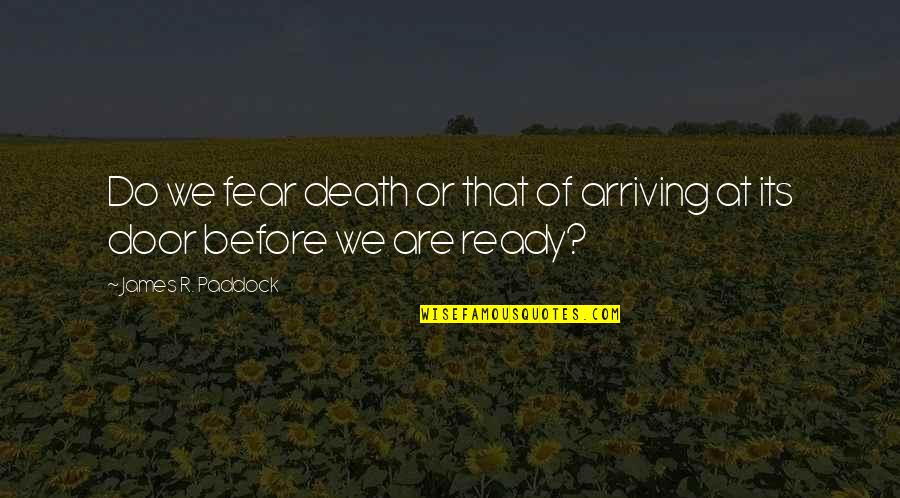 Ready For Death Quotes By James R. Paddock: Do we fear death or that of arriving