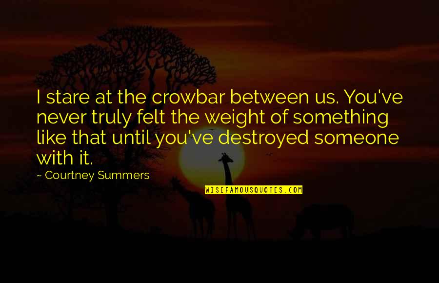 Ready For Grade 1 Quotes By Courtney Summers: I stare at the crowbar between us. You've Ready For Grade 1 Quotes By Courtney Summers: I stare at the crowbar between us. You've