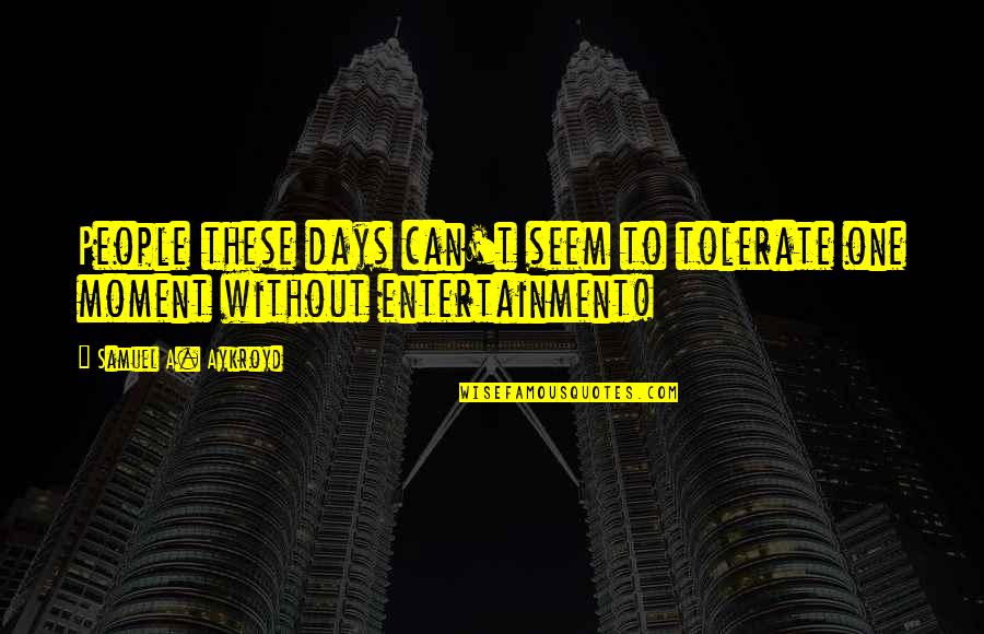 Ready For Grade 1 Quotes By Samuel A. Aykroyd: People these days can't seem to tolerate one Ready For Grade 1 Quotes By Samuel A. Aykroyd: People these days can't seem to tolerate one