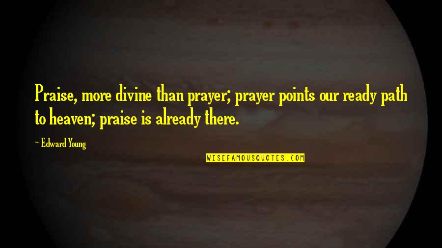Ready For Heaven Quotes By Edward Young: Praise, more divine than prayer; prayer points our