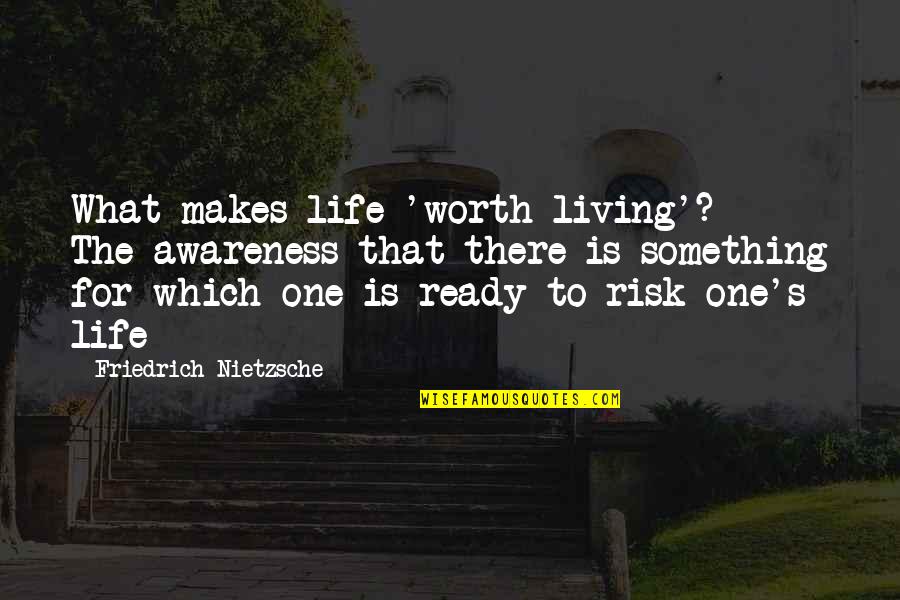 Ready For Life Quotes By Friedrich Nietzsche: What makes life 'worth living'? - The awareness