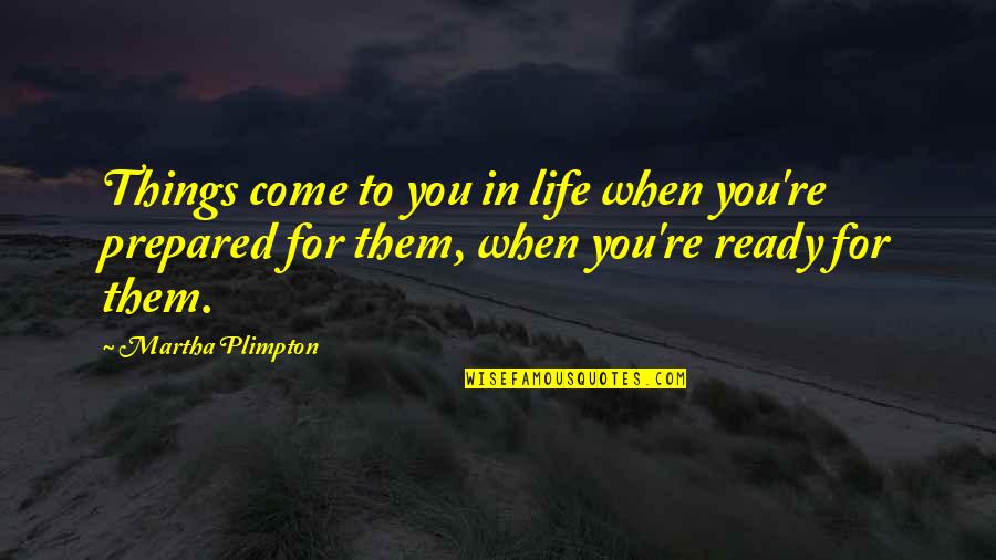 Ready For Life Quotes By Martha Plimpton: Things come to you in life when you're Ready For Life Quotes By Martha Plimpton: Things come to you in life when you're