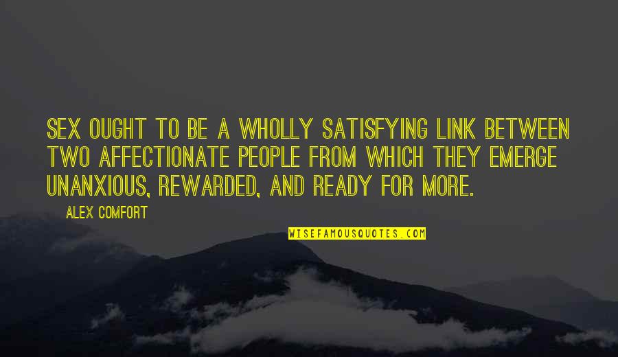 Ready For More Quotes By Alex Comfort: Sex ought to be a wholly satisfying link Ready For More Quotes By Alex Comfort: Sex ought to be a wholly satisfying link
