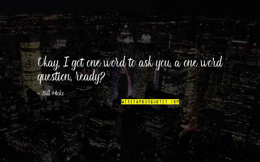 Ready For More Quotes By Bill Hicks: Okay, I got one word to ask you,