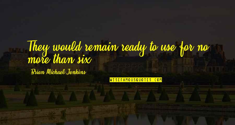 Ready For More Quotes By Brian Michael Jenkins: They would remain ready to use for no Ready For More Quotes By Brian Michael Jenkins: They would remain ready to use for no