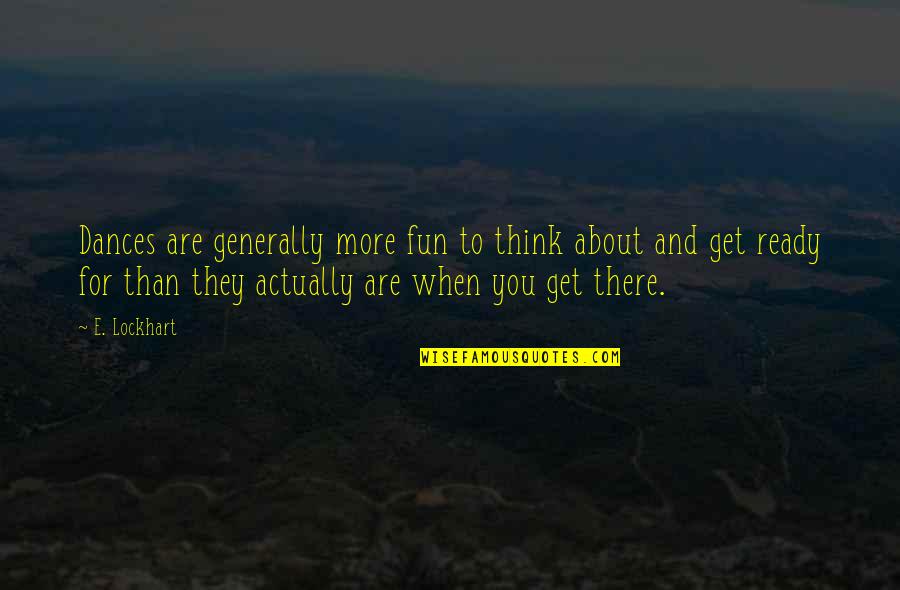 Ready For More Quotes By E. Lockhart: Dances are generally more fun to think about Ready For More Quotes By E. Lockhart: Dances are generally more fun to think about