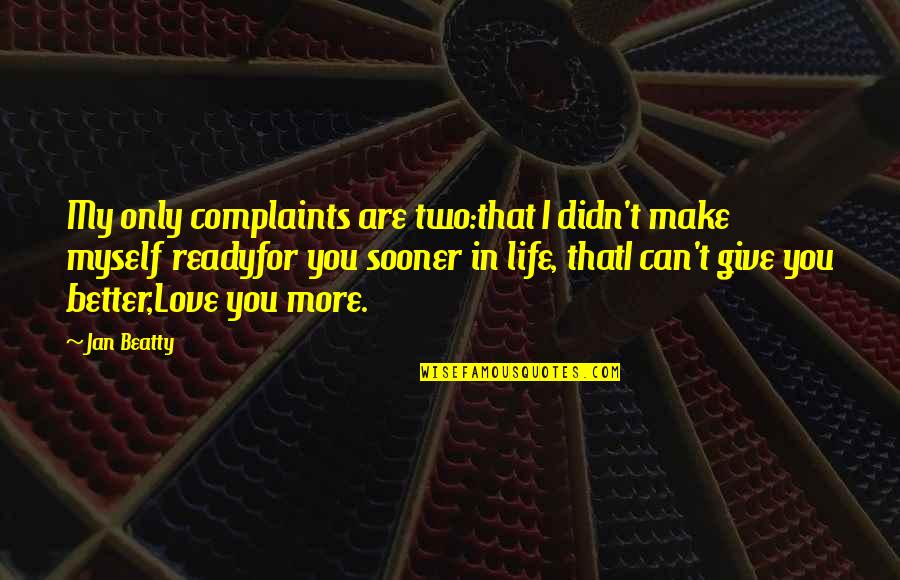 Ready For More Quotes By Jan Beatty: My only complaints are two:that I didn't make Ready For More Quotes By Jan Beatty: My only complaints are two:that I didn't make