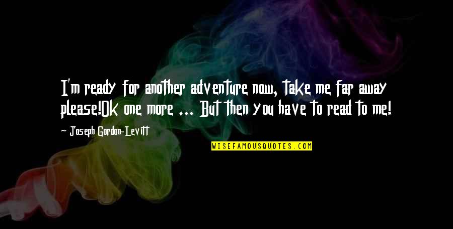 Ready For More Quotes By Joseph Gordon-Levitt: I'm ready for another adventure now, take me Ready For More Quotes By Joseph Gordon-Levitt: I'm ready for another adventure now, take me