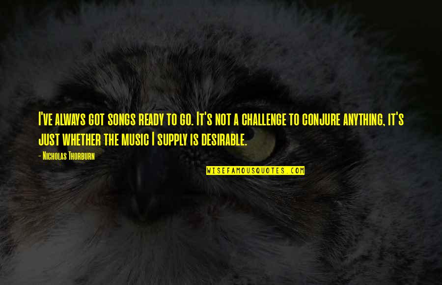 Ready For More Quotes By Nicholas Thorburn: I've always got songs ready to go. It's Ready For More Quotes By Nicholas Thorburn: I've always got songs ready to go. It's