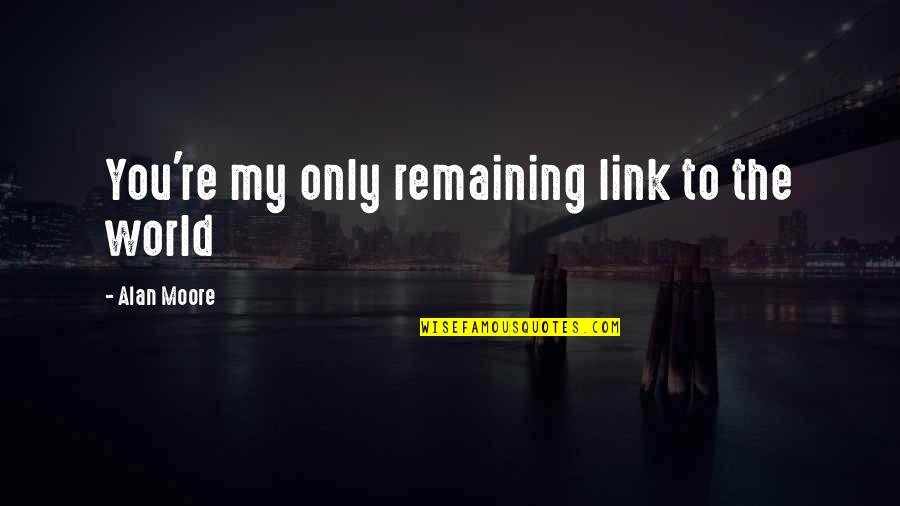 Ready For Tonight Quotes By Alan Moore: You're my only remaining link to the world Ready For Tonight Quotes By Alan Moore: You're my only remaining link to the world