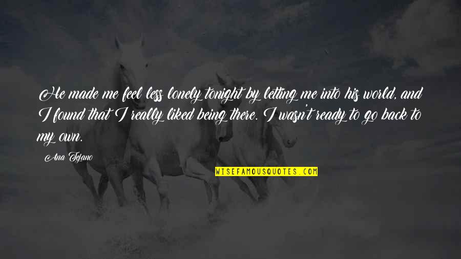 Ready For Tonight Quotes By Ana Tejano: He made me feel less lonely tonight by Ready For Tonight Quotes By Ana Tejano: He made me feel less lonely tonight by